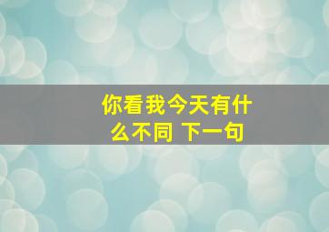 你看我今天有什么不同 下一句